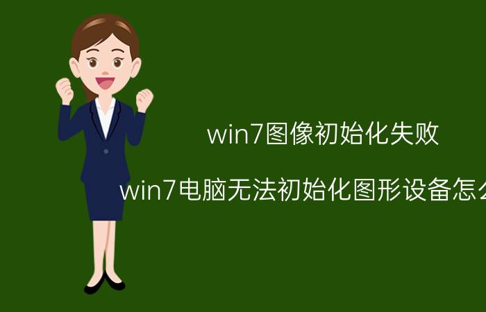 win7图像初始化失败 win7电脑无法初始化图形设备怎么办？